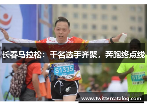 长春马拉松：千名选手齐聚，奔跑终点线