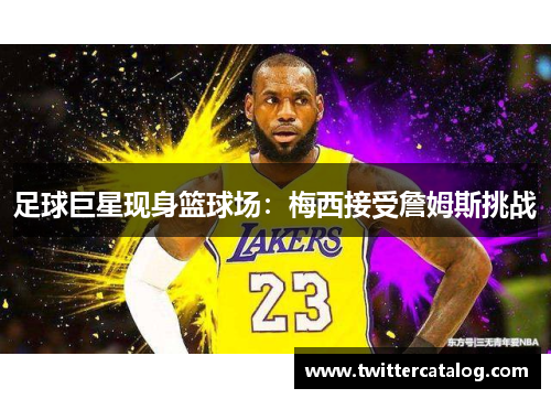 足球巨星现身篮球场：梅西接受詹姆斯挑战