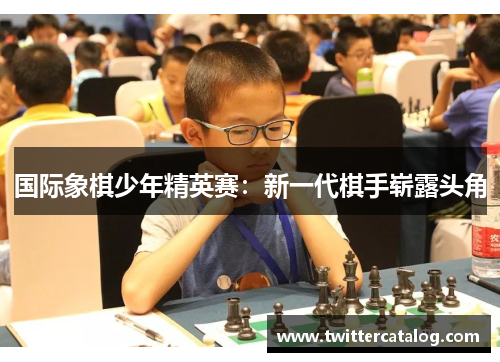 国际象棋少年精英赛：新一代棋手崭露头角